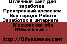 Отличный сайт для заработка. Проверенный временем. - Все города Работа » Заработок в интернете   . Московская обл.,Юбилейный г.